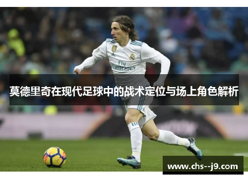 莫德里奇在现代足球中的战术定位与场上角色解析