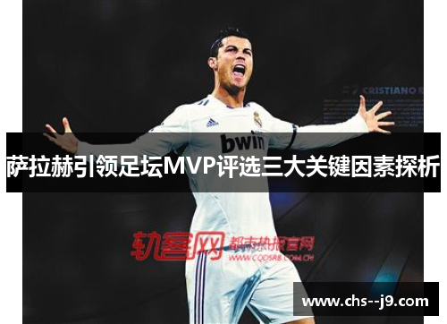 萨拉赫引领足坛MVP评选三大关键因素探析 萨拉赫引领足坛MVP评选三大关键因素探析