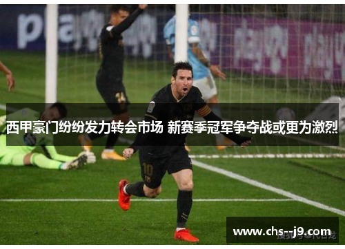 西甲豪门纷纷发力转会市场 新赛季冠军争夺战或更为激烈