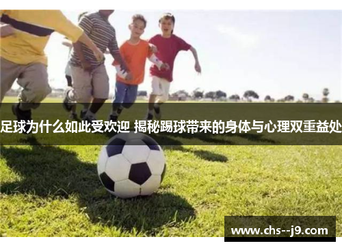 足球为什么如此受欢迎 揭秘踢球带来的身体与心理双重益处