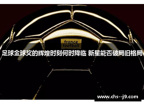 足球金球奖的辉煌时刻何时降临 新星能否破局旧格局 足球金球奖的辉煌时刻何时降临 新星能否破局旧格局