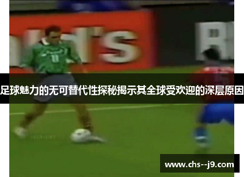 足球魅力的无可替代性探秘揭示其全球受欢迎的深层原因