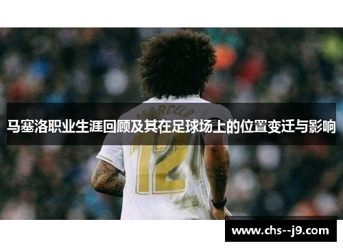 马塞洛职业生涯回顾及其在足球场上的位置变迁与影响