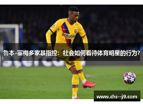 鲁本-塞梅多家暴指控：社会如何看待体育明星的行为？