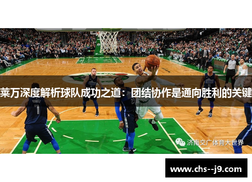 莱万深度解析球队成功之道：团结协作是通向胜利的关键