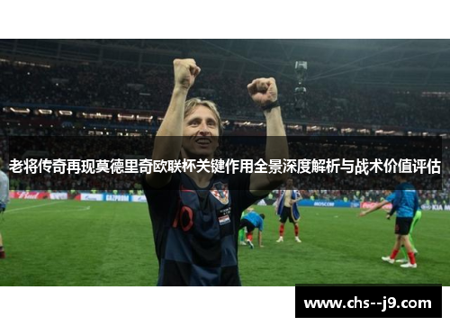 老将传奇再现莫德里奇欧联杯关键作用全景深度解析与战术价值评估