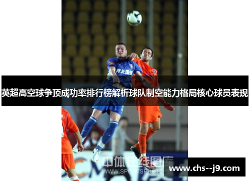 英超高空球争顶成功率排行榜解析球队制空能力格局核心球员表现