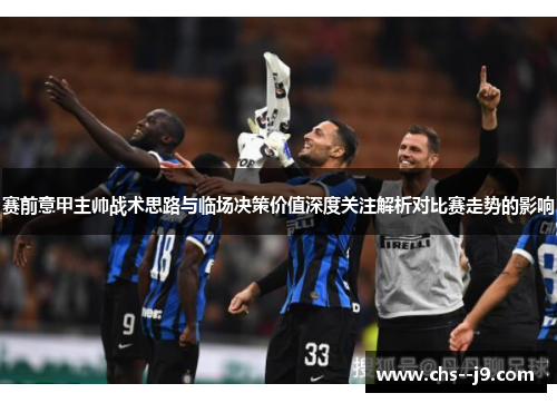赛前意甲主帅战术思路与临场决策价值深度关注解析对比赛走势的影响