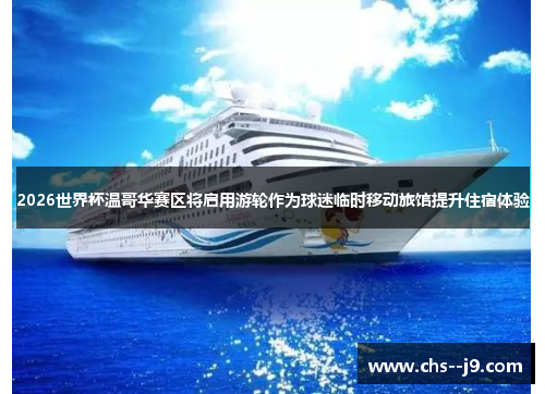 2026世界杯温哥华赛区将启用游轮作为球迷临时移动旅馆提升住宿体验 2026世界杯温哥华赛区将启用游轮作为球迷临时移动旅馆提升住宿体验