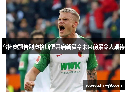 乌杜奥凯告别奥格斯堡开启新篇章未来前景令人期待 乌杜奥凯告别奥格斯堡开启新篇章未来前景令人期待
