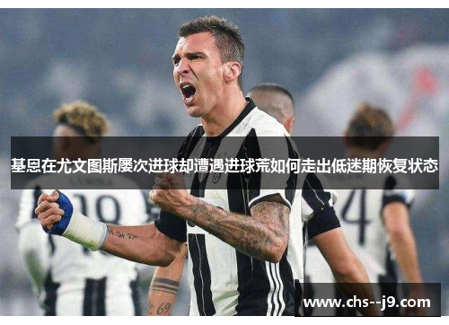 基恩在尤文图斯屡次进球却遭遇进球荒如何走出低迷期恢复状态 基恩在尤文图斯屡次进球却遭遇进球荒如何走出低迷期恢复状态