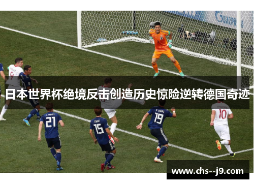日本世界杯绝境反击创造历史惊险逆转德国奇迹
