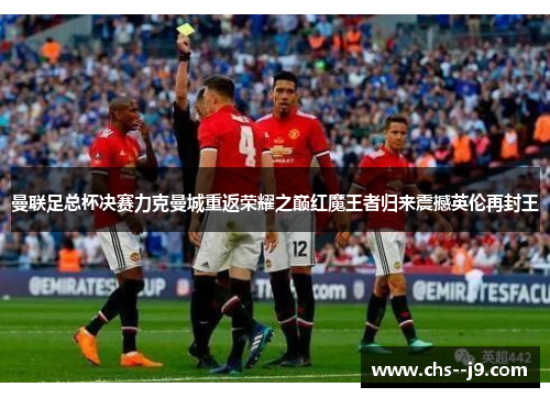 曼联足总杯决赛力克曼城重返荣耀之巅红魔王者归来震撼英伦再封王