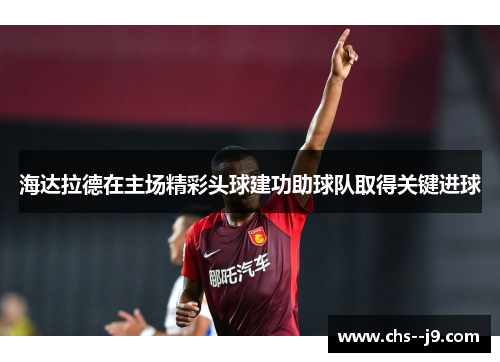 海达拉德在主场精彩头球建功助球队取得关键进球