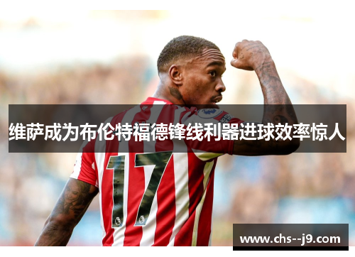 维萨成为布伦特福德锋线利器进球效率惊人