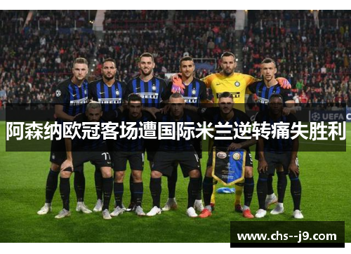 阿森纳欧冠客场遭国际米兰逆转痛失胜利