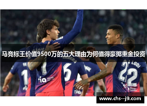 马竞标王价值9500万的五大理由为何值得豪掷重金投资