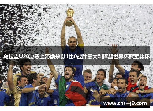 乌拉圭U20决赛上演绝杀以1比0战胜意大利捧起世界杯冠军奖杯