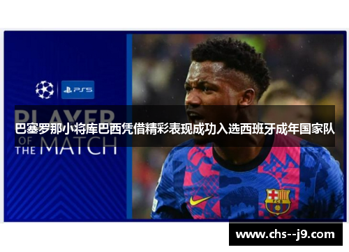 巴塞罗那小将库巴西凭借精彩表现成功入选西班牙成年国家队