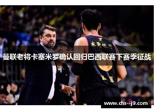 曼联老将卡塞米罗确认回归巴西联赛下赛季征战 曼联老将卡塞米罗确认回归巴西联赛下赛季征战