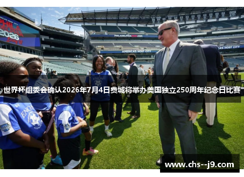世界杯组委会确认2026年7月4日费城将举办美国独立250周年纪念日比赛 世界杯组委会确认2026年7月4日费城将举办美国独立250周年纪念日比赛