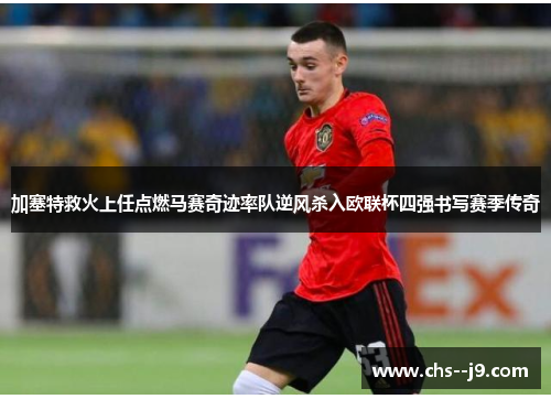 加塞特救火上任点燃马赛奇迹率队逆风杀入欧联杯四强书写赛季传奇 加塞特救火上任点燃马赛奇迹率队逆风杀入欧联杯四强书写赛季传奇
