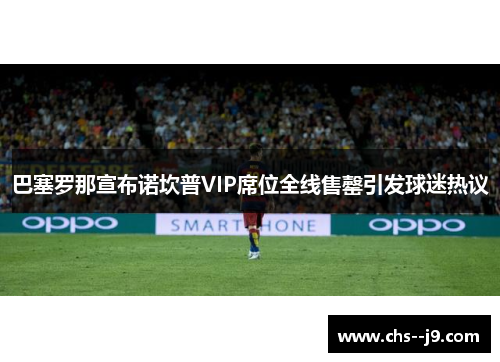 巴塞罗那宣布诺坎普VIP席位全线售罄引发球迷热议 巴塞罗那宣布诺坎普VIP席位全线售罄引发球迷热议