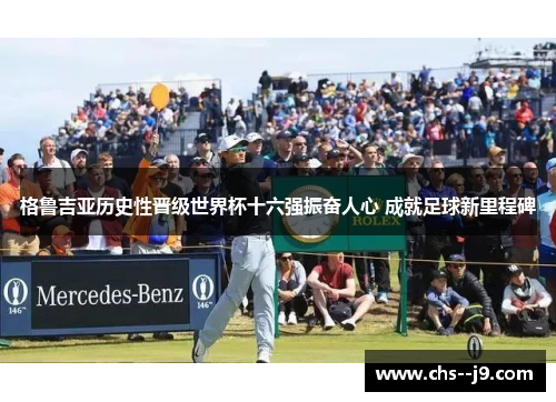 格鲁吉亚历史性晋级世界杯十六强振奋人心 成就足球新里程碑