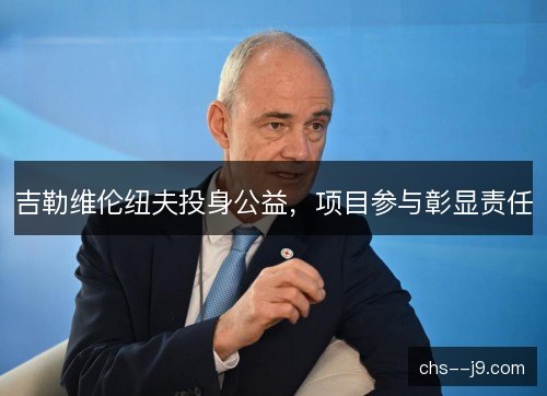吉勒维伦纽夫投身公益，项目参与彰显责任